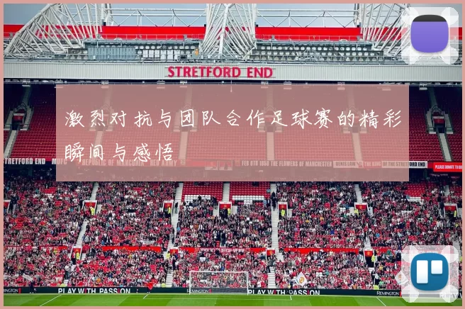 激烈对抗与团队合作足球赛的精彩瞬间与感悟
