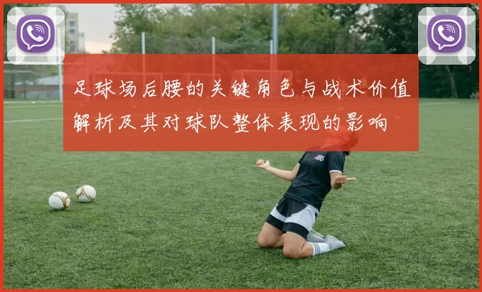 足球场后腰的关键角色与战术价值解析及其对球队整体表现的影响