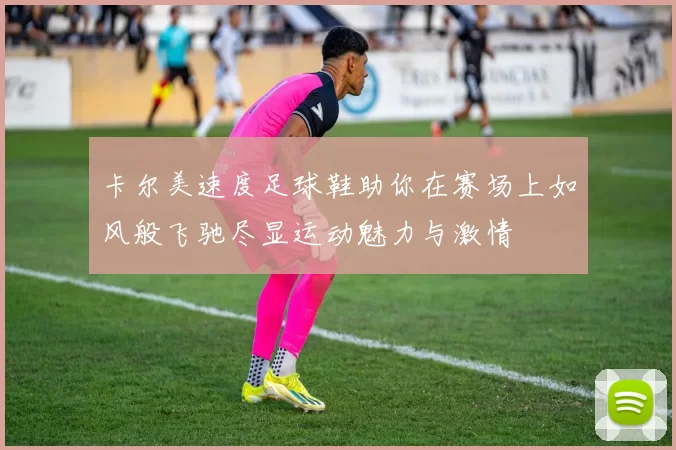 卡尔美速度足球鞋助你在赛场上如风般飞驰尽显运动魅力与激情