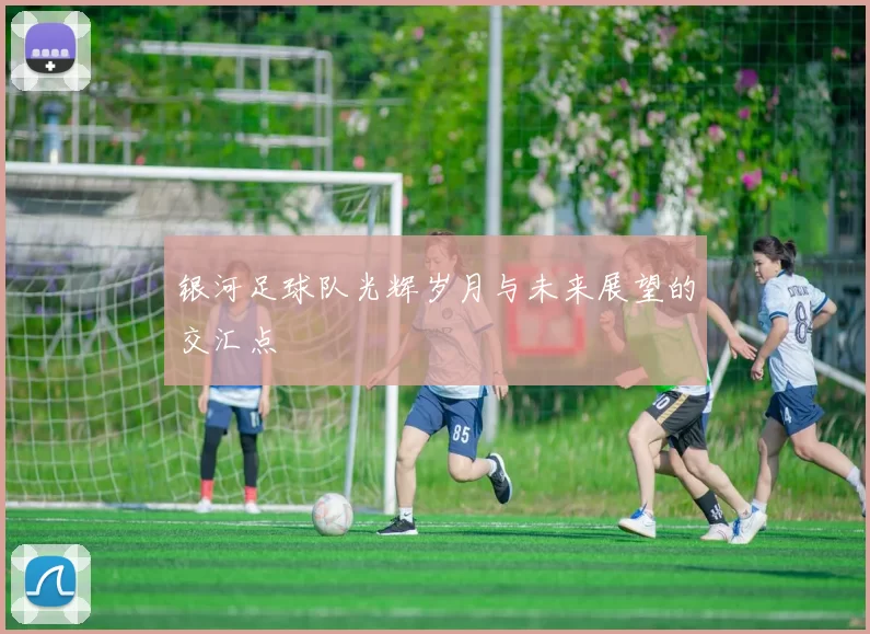 银河足球队光辉岁月与未来展望的交汇点